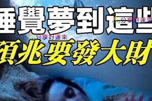 睡覺夢到這些東西，那就代表你要發大財啦~真的准！