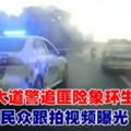 大道警追匪險象環生　民眾跟拍視頻曝光