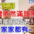 用它泡腳，80歲依然滿頭黑發，還能抗衰老！家家都有~