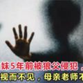 吉隆坡姐妺5年前被狼父侵犯，兄弟姐妹視而不見，母親老師不予理睬！