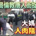 移民局倫敦唐人街捉黑工-大媽躺街-人肉阻官車