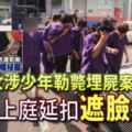 12男女涉少年勒斃埋屍案押上庭延扣遮臉爆粗