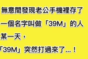 我無意間發現老公手機裡存了一個名字叫「39M」的人，直到某天，這個「39M」打電話過來了...