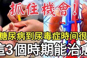 從糖尿病到尿毒癥時間很短？這三個時期能治癒，抓住機會！