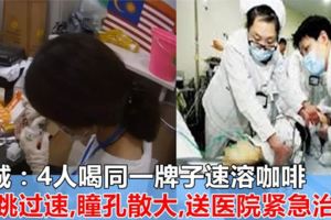 大馬人注意，別在亂喝咖啡！檳城：4人喝同一牌子咖啡，心跳過速，瞳孔散大，送醫院緊急治療！