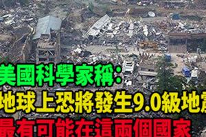 美國科學家稱：地球上恐將發生9.0級地震，最有可能在這兩個國家