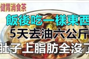 飯後吃一樣東西，5天去油12斤！肚子上脂肪全沒了