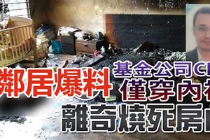 隸屬財政部基金公司ceo僅穿內褲，離奇燒死房內！鄰居透露有關單位經常傳出吵架聲！