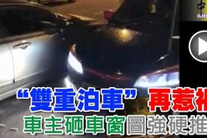 「雙重泊車」再惹禍！車主砸車窗圖強硬推車