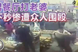 （有視頻看）男餐廳打老婆下秒慘遭眾人圍毆