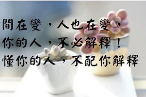 時間在變，人也在變，懂你的人，不必解釋！不懂你的人，不配你解釋