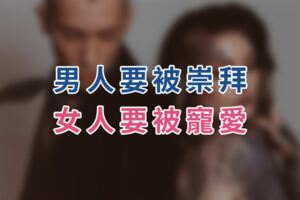 男人要被崇拜，女人要被寵愛！別再拿著你尖銳的那面，去刺傷深愛你的人！