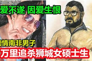 求愛不遂因愛生恨，痴情南非男子，萬裡追殺獅城女碩士生!