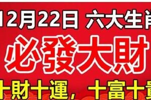 12月22日冬至開始，這六大生肖，十財十運，十富十貴！必發大財！