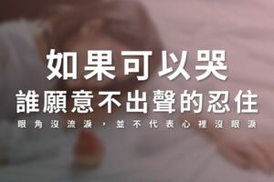 如果可以哭，誰願意不出聲的忍住！眼角沒流淚，並不代表心裡沒眼淚！