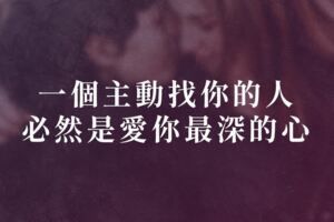 一個主動找你的人，必然是愛你最深的心