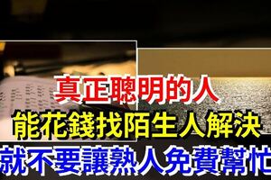 真正聰明的人，能花錢找陌生人解決，就不要讓熟人免費幫忙