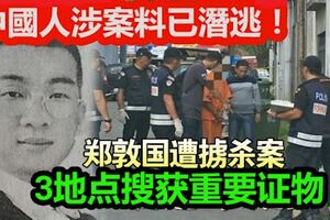 華裔商人遭擄殺害，3地點搜獲重要證物！疑有4中國人涉案，料已潛逃！