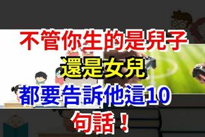 不論你的孩子是兒子還是女兒，都要告訴他這10句話！