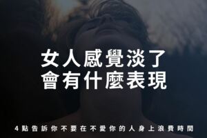 女人感覺淡了會有什麼表現？4點告訴你不要在「不愛你的人」身上浪費時間