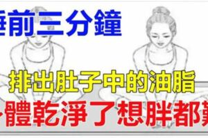 每天睡前3分鐘，排出肚子中【黑黑】的油脂，身體乾淨了想胖都難！趕快試試