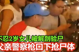 不忍2歲女兒被解剖驗屍悲痛的父親警察槍口下搶屍體