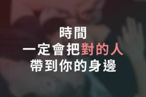 時間，一定會把「對的人」帶到你的身邊！痛過、悔過，幸福一定會從頭來過！