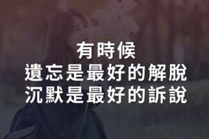 有時候，遺忘是最好的解脫，沉默是最好的訴說