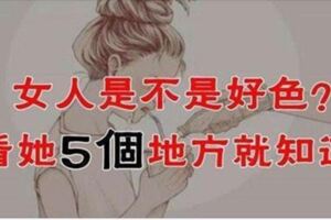 女人是不是好色？看她5個地方就知道了！