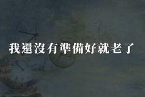 希望時間走慢點，我還沒有準備好就老了