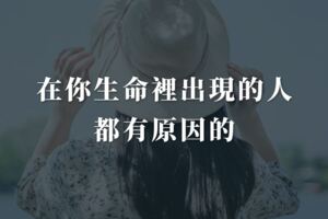 在你生命裡出現的人，都有原因的