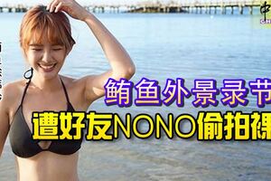 台灣女星鮪魚，外景錄節目，遭好友NONO偷拍裸照！