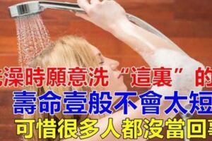 洗澡時願意洗「這裡」的人，壽命一般不會太短，可惜很多人都沒當回事！