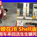 【內附視頻】眾目睽睽在JBShell油站殺人！還用車來回活生生輾死！