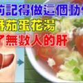 一碗番茄蛋花湯，竟救了無數人的「肝」！只要在煮湯前加「這個動作」就能有效養肝...分享給爸媽！