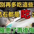 醫生警告千萬別再多吃「這些東西」了！結石原來都是這樣「吃」出來的......別等到罹患再後悔！