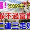 恭喜！2019年躲不過富貴的六大生肖，接二連三走好運