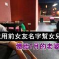 （真人真事）老公竟用前女友名字幫女兒命名　懷胎7月的老婆想離婚，請網友們說說怎麼辦？