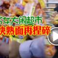 馬來女大鬧超市掰開快熟面再捏碎。。。。