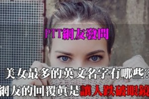 PTT網友發問美女最多的英文名字有哪些?網友的回覆真是讓人跌破眼鏡!