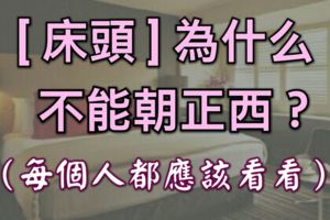 床頭為什麼不能朝正西？每個人都應該看看！