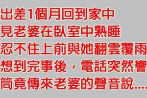 他從外地出差回來，看見老婆在床上熟睡忍不住衝動，沒想到完事後竟發現讓他「後悔一輩子」的真相！......