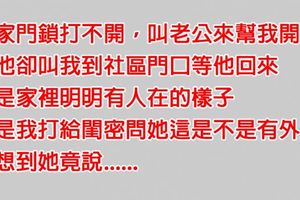 老婆門鎖打不開老公卻「假裝不在家」，於是叫閨密來幫忙抓外遇，沒想到閨密「一句話」竟讓她瞬間心死......