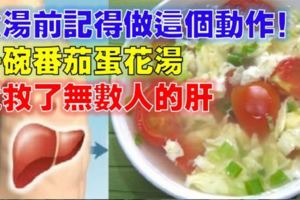 一碗番茄蛋花湯，竟救了無數人的「肝」！只要在煮湯前加「這個動作」就能有效養肝...分享給爸媽！