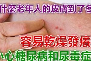 為什麼老年人的「皮膚到了冬天更容易乾燥發癢」？小心「糖尿病」和「尿毒症」！