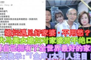 【媳婦遇見好家婆·不用愁？】大馬美女媳婦對家婆贊不絕口，覺得自己擁有了全世界最好的家婆！網友表示：「「金庫」太引人注目！」