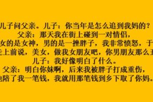 【每日一笑】兒子問父親。兒子：你當年是怎麼追到我媽的？