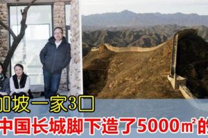 新加坡一家3口自己動手，在中國北京的長城腳下，造了個5000㎡的家