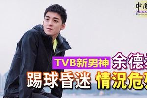 TVB新男神余德丞-踢球昏迷-情況危殆情況令人擔心！