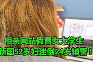 相親網站假冒女大學生,新加坡52歲婦迷倒24歲輔警!